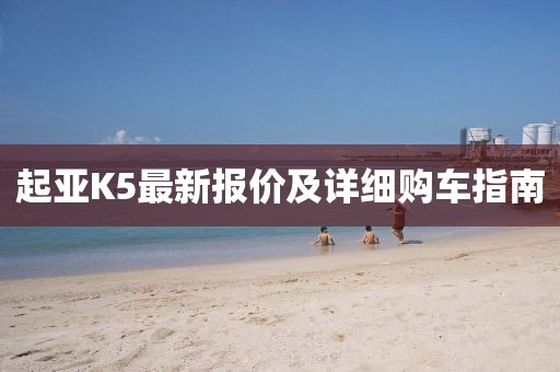 起亚K5最新报价及详细购车指南