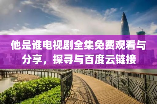 他是谁电视剧全集免费观看与分享，探寻与百度云链接