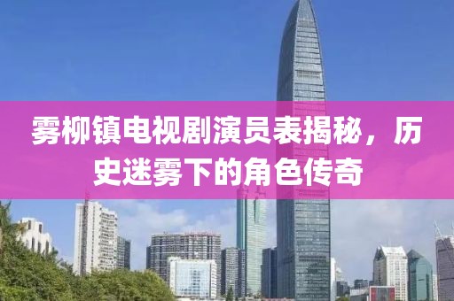雾柳镇电视剧演员表揭秘，历史迷雾下的角色传奇
