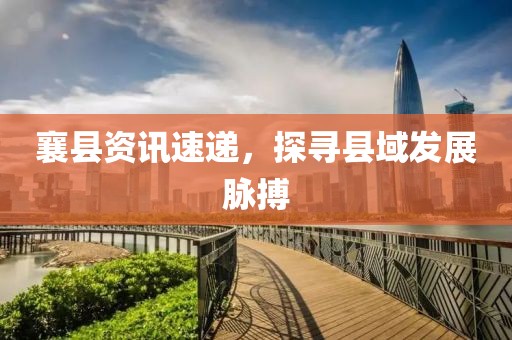 襄县资讯速递，探寻县域发展脉搏