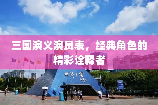 三国演义演员表，经典角色的精彩诠释者
