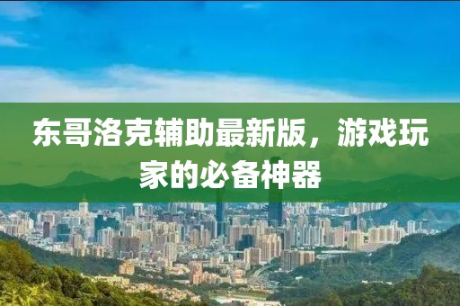 东哥洛克辅助最新版，游戏玩家的必备神器