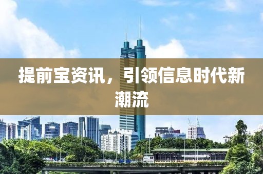 提前宝资讯，引领信息时代新潮流