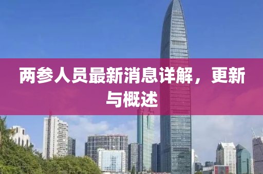 两参人员最新消息详解，更新与概述