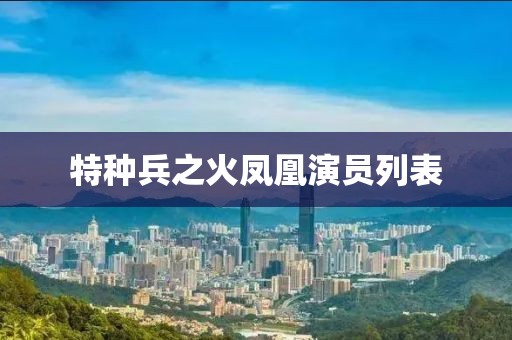 特种兵之火凤凰演员列表