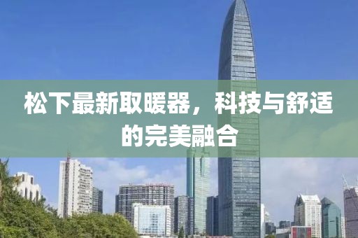 松下最新取暖器，科技与舒适的完美融合