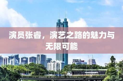 演员张睿，演艺之路的魅力与无限可能