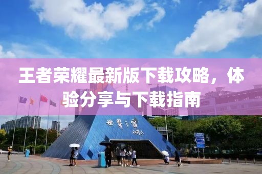 王者荣耀最新版下载攻略，体验分享与下载指南