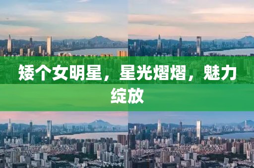 矮个女明星，星光熠熠，魅力绽放