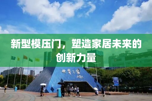 新型模压门，塑造家居未来的创新力量