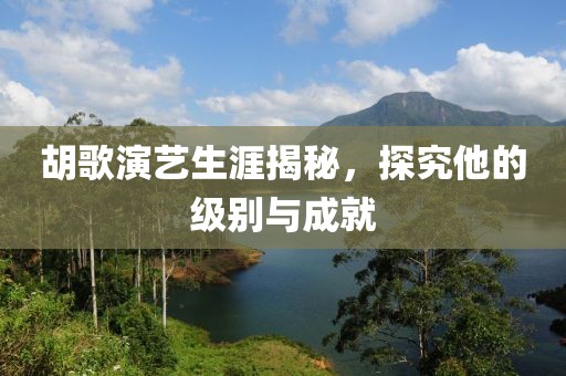 胡歌演艺生涯揭秘，探究他的级别与成就