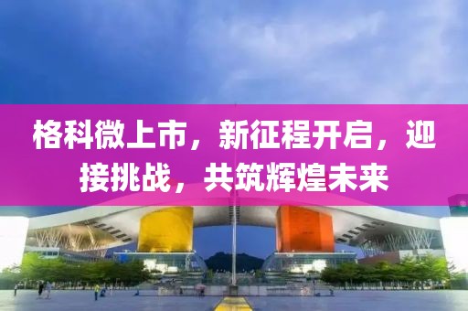 格科微上市，新征程开启，迎接挑战，共筑辉煌未来