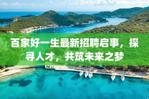 百家好一生最新招聘启事，探寻人才，共筑未来之梦