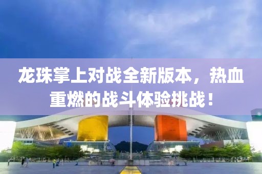 龙珠掌上对战全新版本，热血重燃的战斗体验挑战！