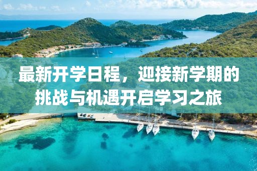 最新开学日程，迎接新学期的挑战与机遇开启学习之旅