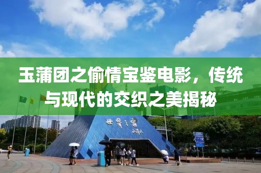 玉蒲团之偷情宝鉴电影，传统与现代的交织之美揭秘