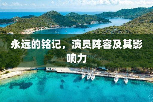 永远的铭记，演员阵容及其影响力