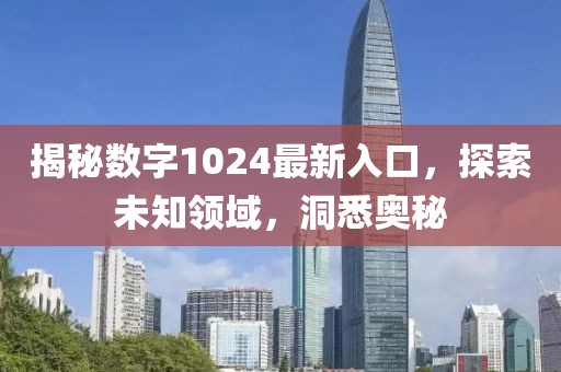 揭秘数字1024最新入口，探索未知领域，洞悉奥秘