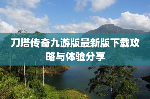 刀塔传奇九游版最新版下载攻略与体验分享