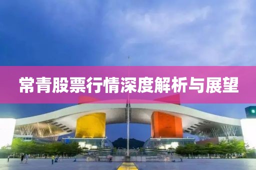 常青股票行情深度解析与展望
