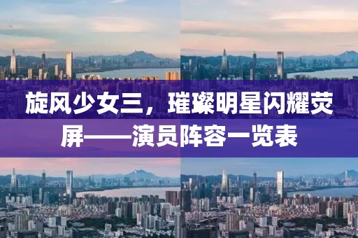旋风少女三，璀璨明星闪耀荧屏——演员阵容一览表