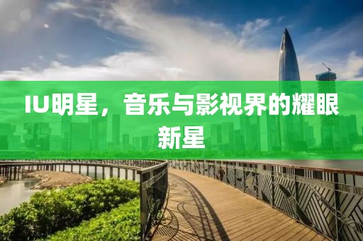 IU明星，音乐与影视界的耀眼新星