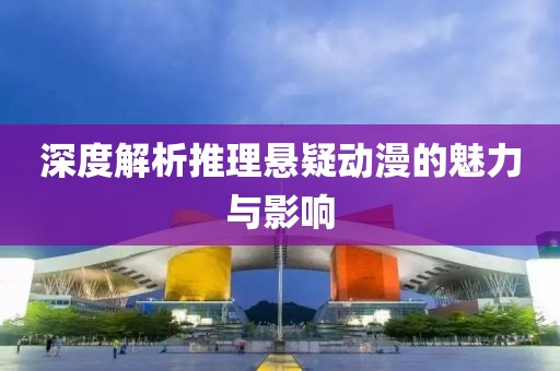 深度解析推理悬疑动漫的魅力与影响