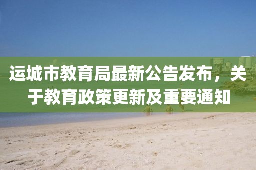 运城市教育局最新公告发布，关于教育政策更新及重要通知
