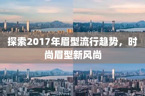 探索2017年眉型流行趋势，时尚眉型新风尚