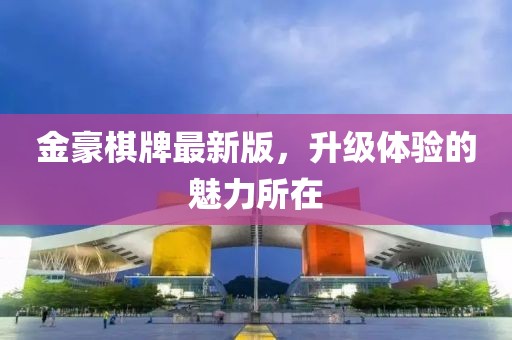 金豪棋牌最新版，升级体验的魅力所在