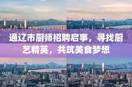 通辽市厨师招聘启事，寻找厨艺精英，共筑美食梦想