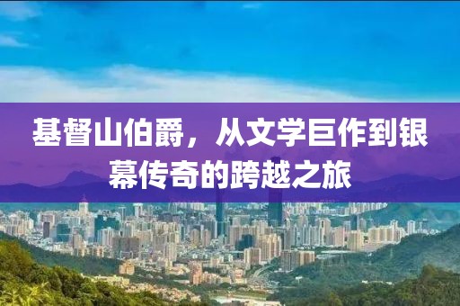 基督山伯爵，从文学巨作到银幕传奇的跨越之旅