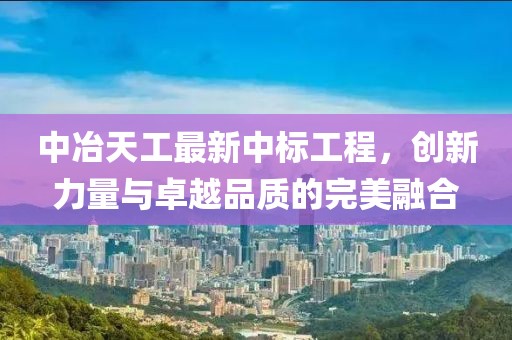 中冶天工最新中标工程，创新力量与卓越品质的完美融合