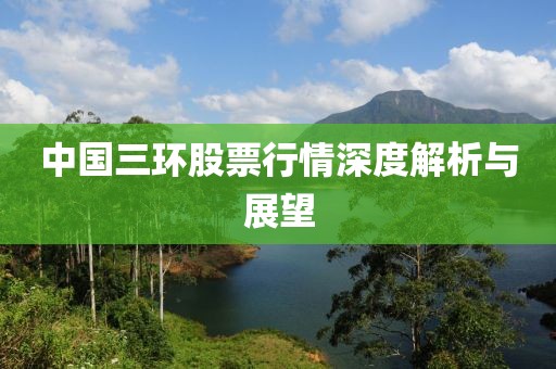 中国三环股票行情深度解析与展望