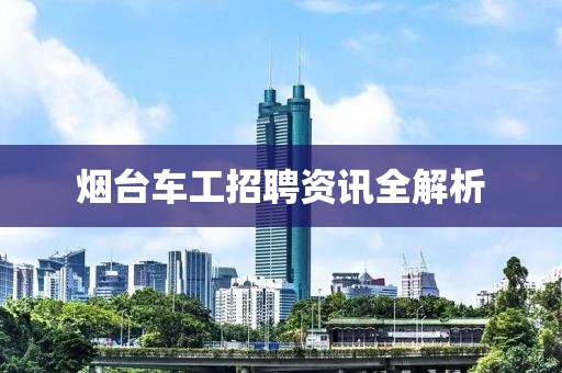 烟台车工招聘资讯全解析