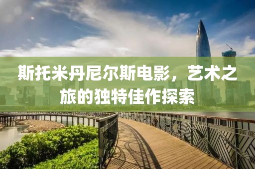斯托米丹尼尔斯电影，艺术之旅的独特佳作探索