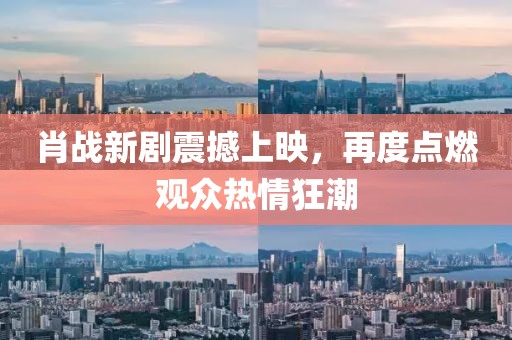 肖战新剧震撼上映，再度点燃观众热情狂潮