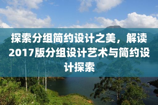 探索分组简约设计之美，解读2017版分组设计艺术与简约设计探索