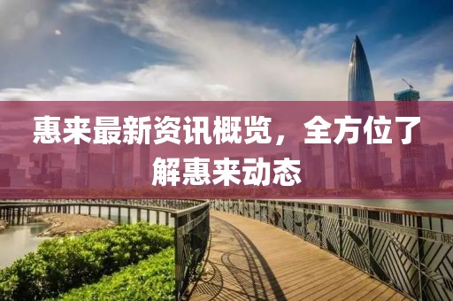 惠来最新资讯概览，全方位了解惠来动态