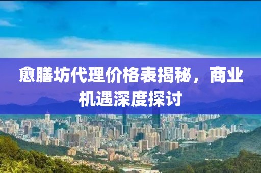 愈膳坊代理价格表揭秘，商业机遇深度探讨