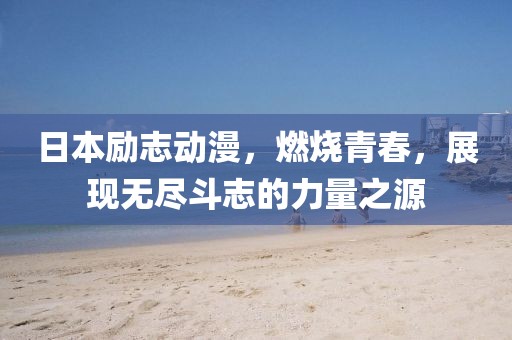 日本励志动漫，燃烧青春，展现无尽斗志的力量之源