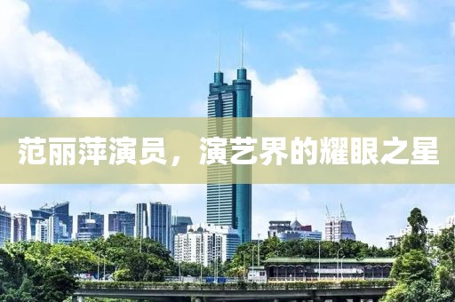 范丽萍演员，演艺界的耀眼之星