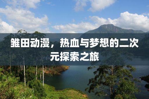 雏田动漫，热血与梦想的二次元探索之旅