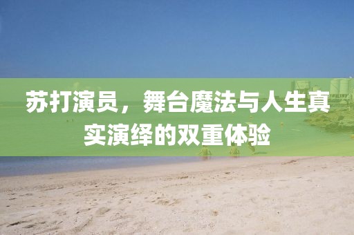 苏打演员，舞台魔法与人生真实演绎的双重体验