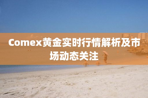 Comex黄金实时行情解析及市场动态关注