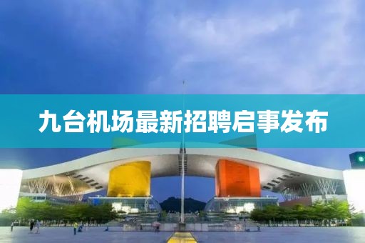 九台机场最新招聘启事发布