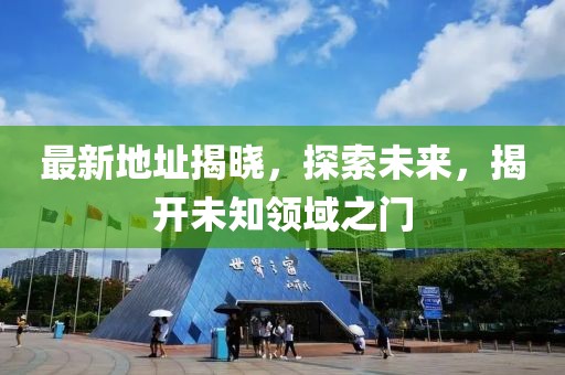 最新地址揭晓，探索未来，揭开未知领域之门