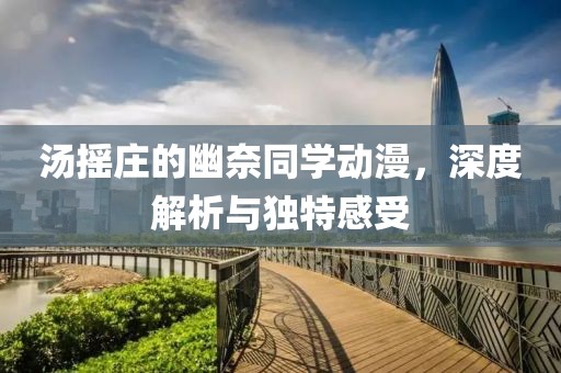汤摇庄的幽奈同学动漫，深度解析与独特感受