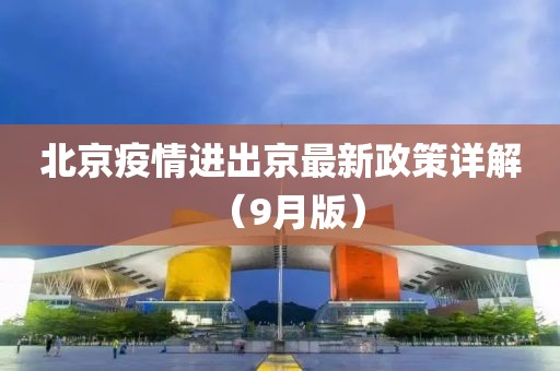 北京疫情进出京最新政策详解（9月版）