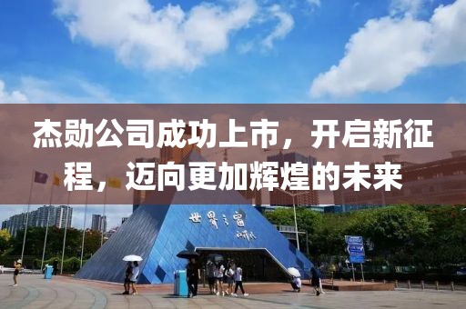 杰勋公司成功上市，开启新征程，迈向更加辉煌的未来